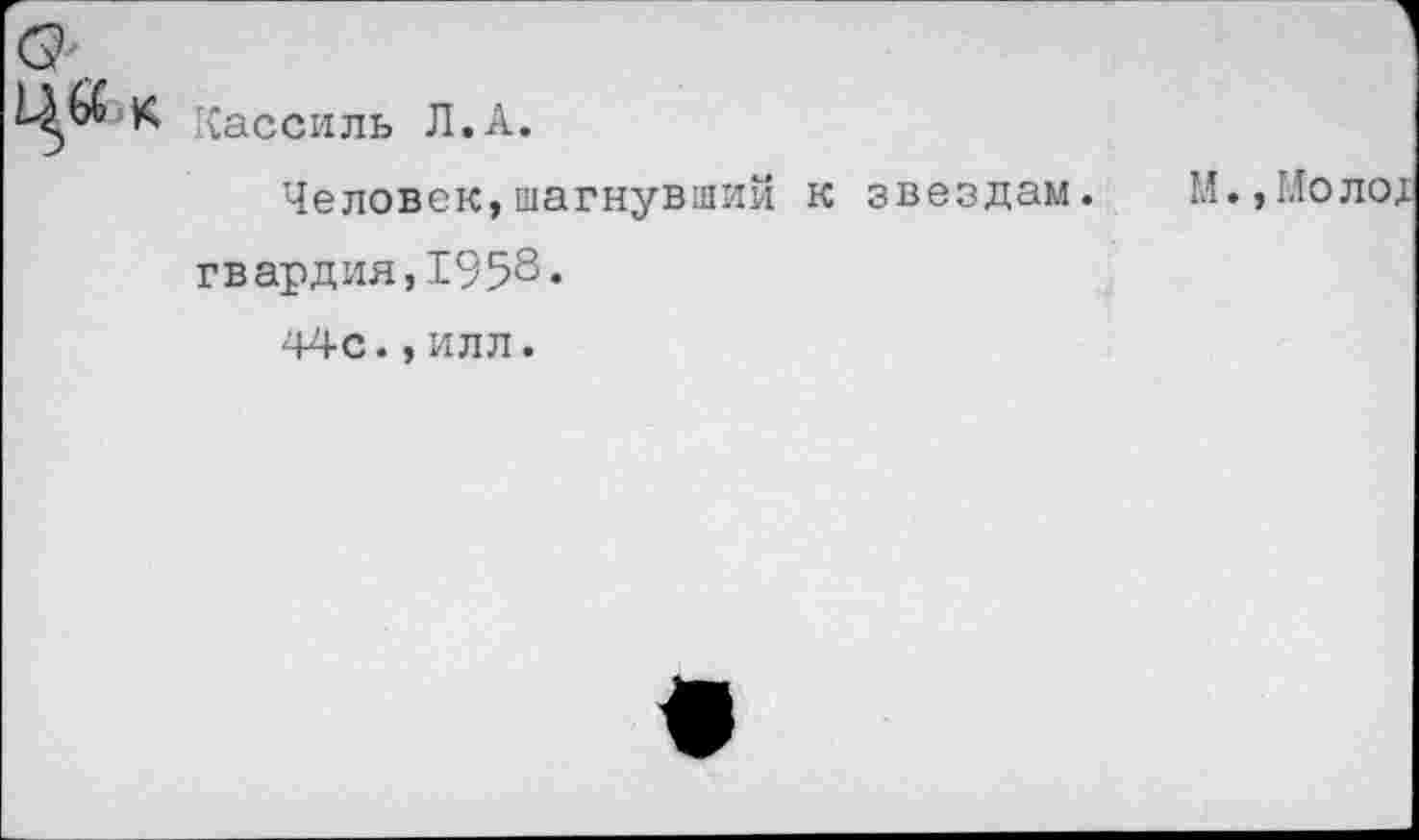 ﻿К Кассиль Л.А.
Человек,шагнувший к звездам. М.,Молох гвардия,1958.
44с.,илл.